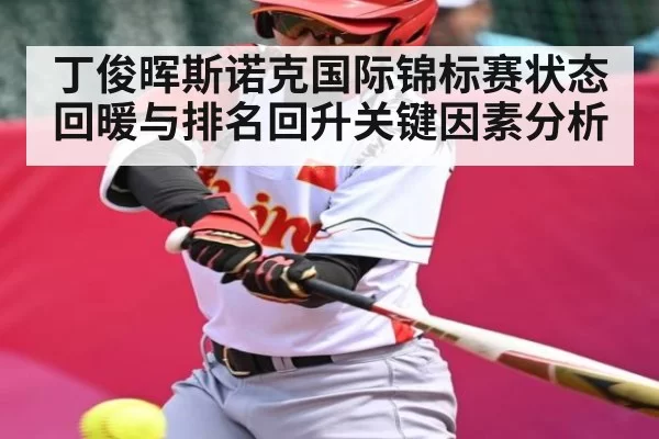 丁俊晖斯诺克国际锦标赛状态回暖与排名回升关键因素分析